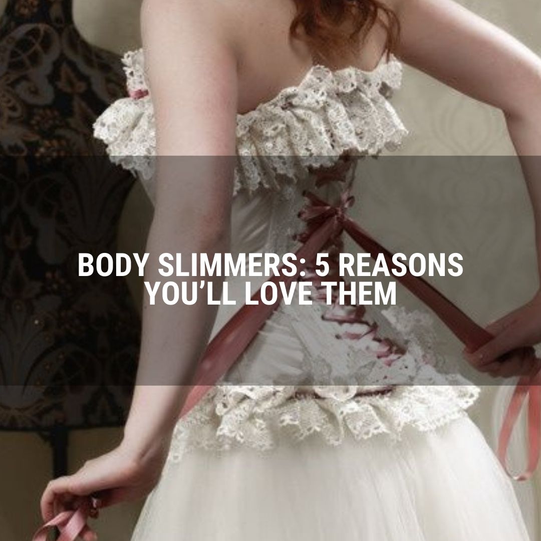 Body Slimmers: 5 Reasons You’ll Love Them