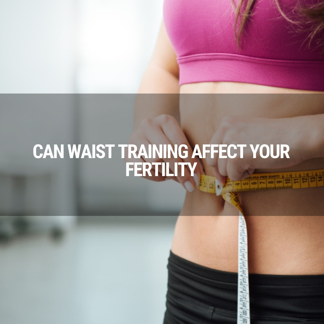 Can Waist Training Affect Your Fertility