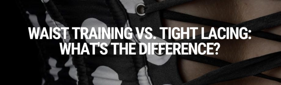 Waist Training vs. Tight Lacing: What's the Difference?