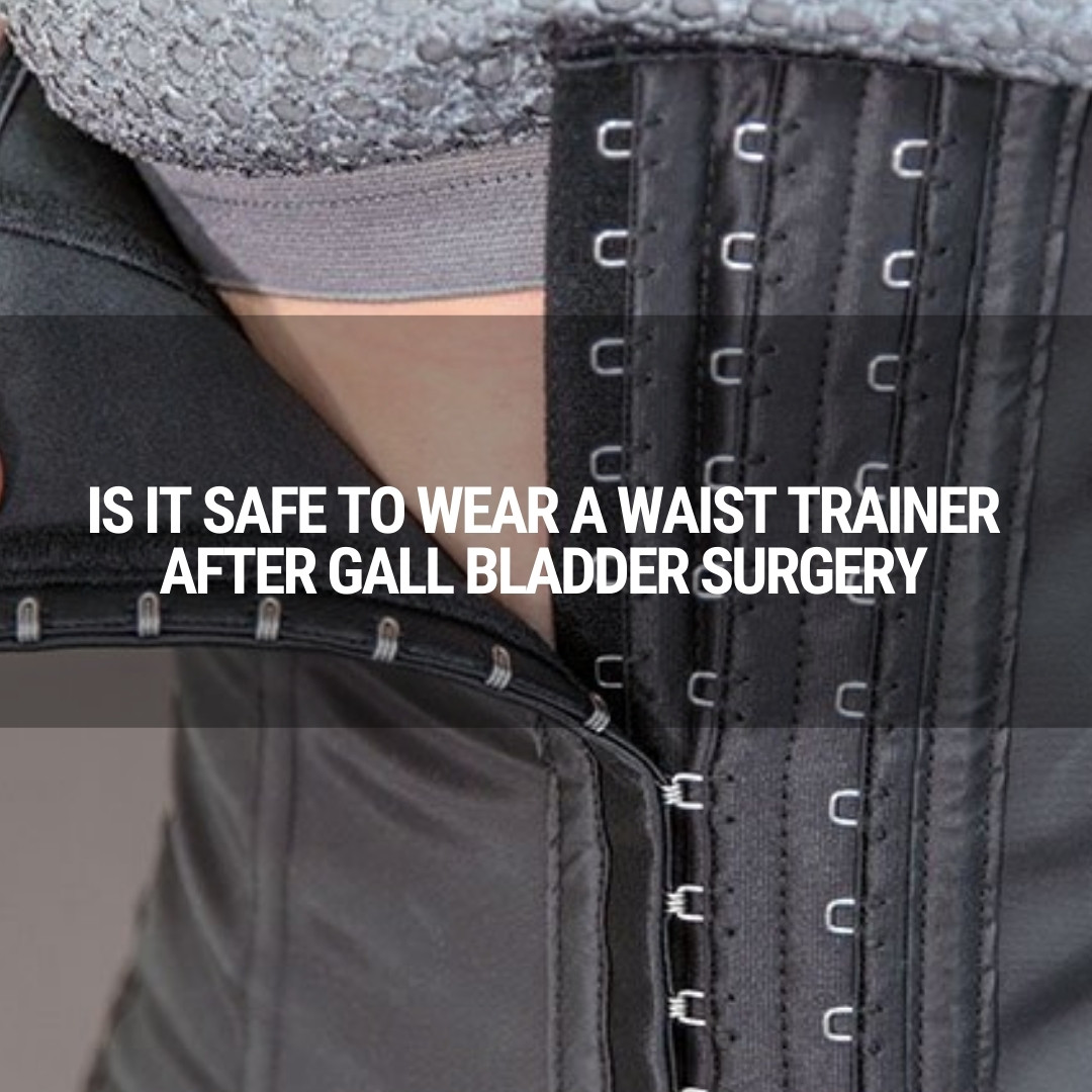 Is It Safe To Wear A Waist Trainer After Gall Bladder Surgery?