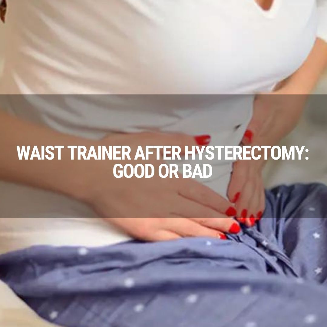 Waist Trainer After Hysterectomy: Good Or Bad