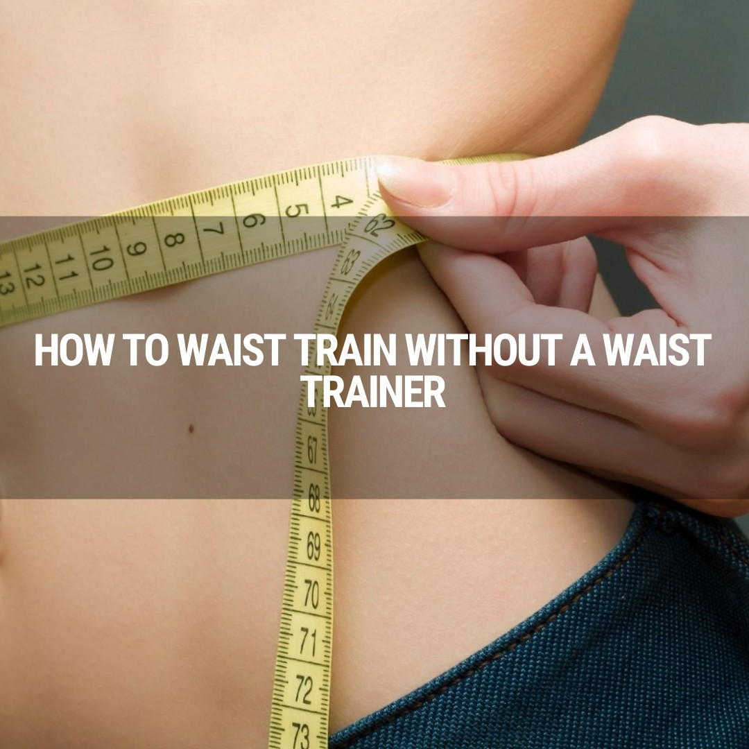 How to Waist Train Without a Waist Trainer