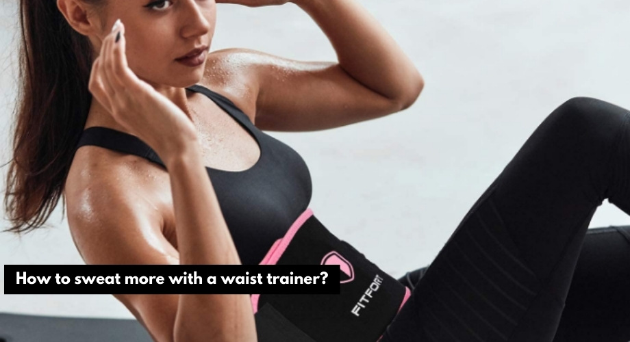 How to sweat more with a waist trainer?