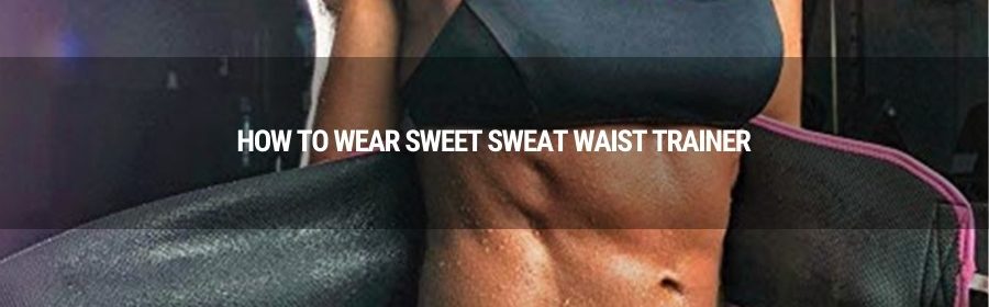 How to wear sweet sweat waist trainer