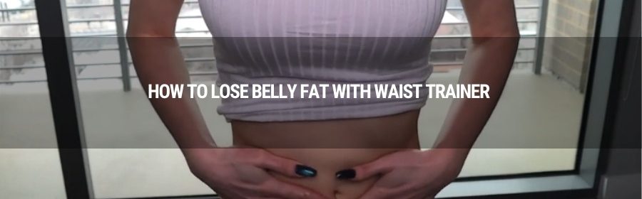 How to lose belly fat with waist trainer