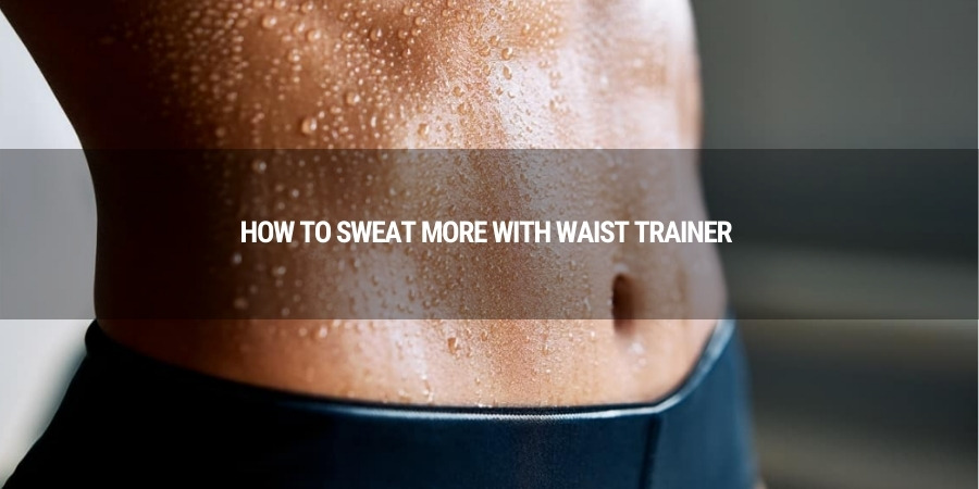 How to Sweat More with Waist Trainer?
