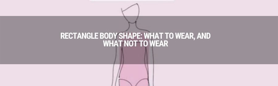 Rectangle body shape:  What to wear, and what not to wear