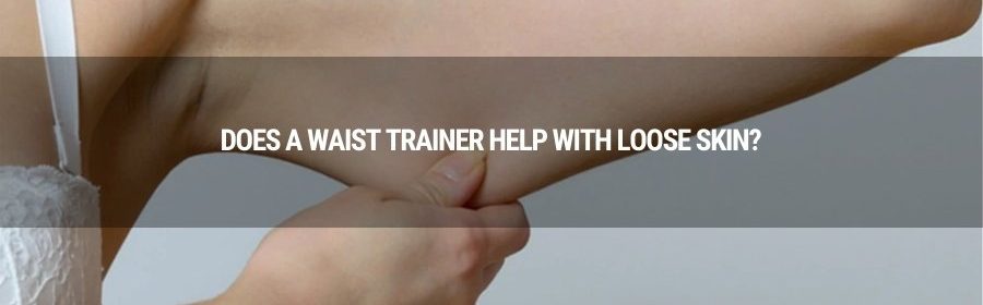 Does a waist trainer help with loose skin?