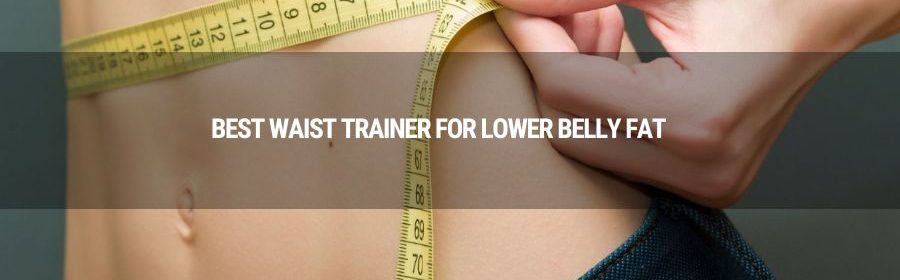 Best Waist Trainer For Lower Belly Fat