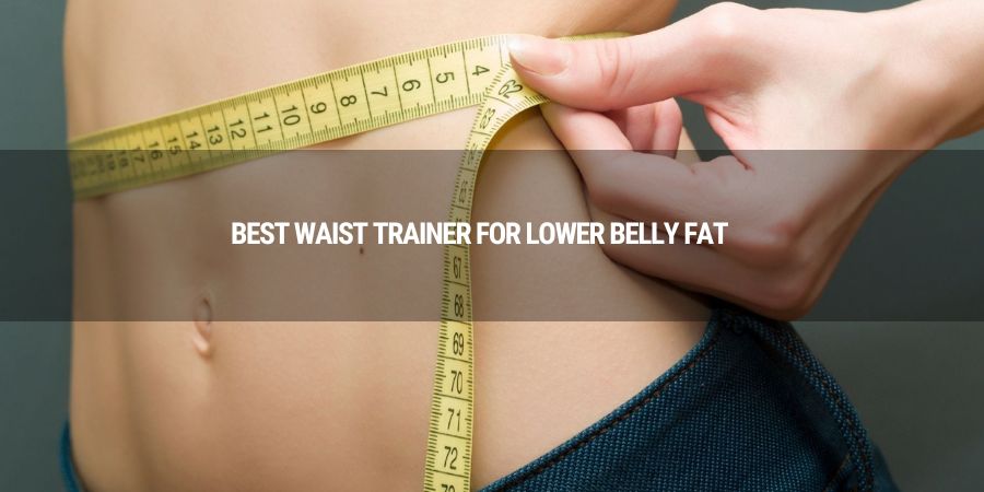 Best Waist Trainer for Lower Belly Fat 2023: Get Rid of Pooch with Waist Training