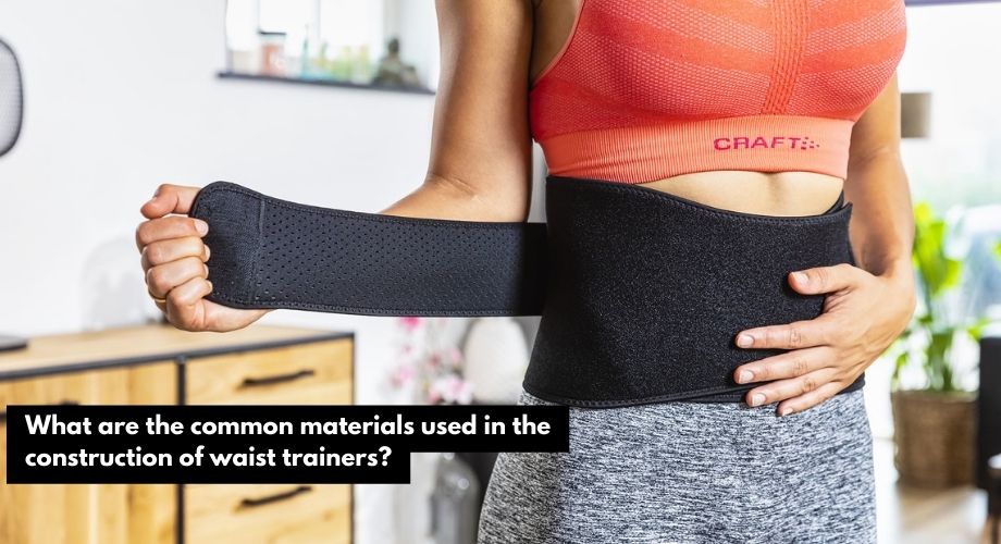 What are the common materials used in the construction of waist trainers?