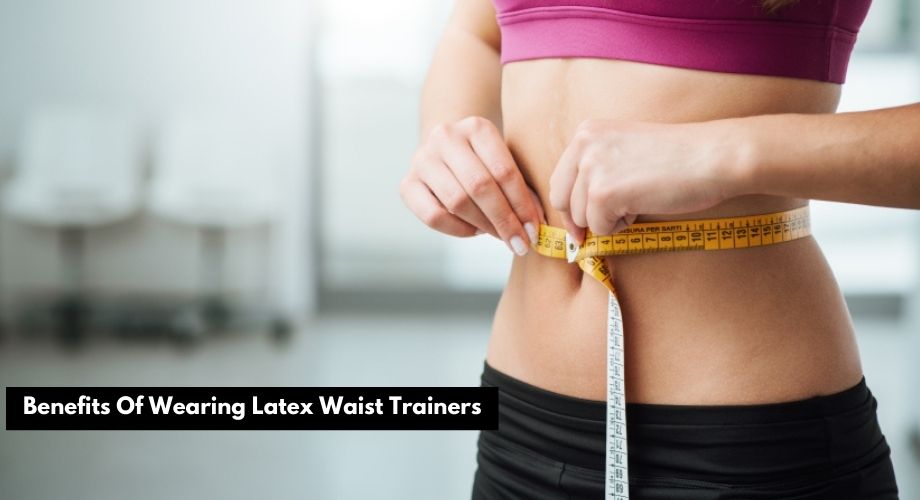 Benefits Of Wearing Latex Waist Trainers