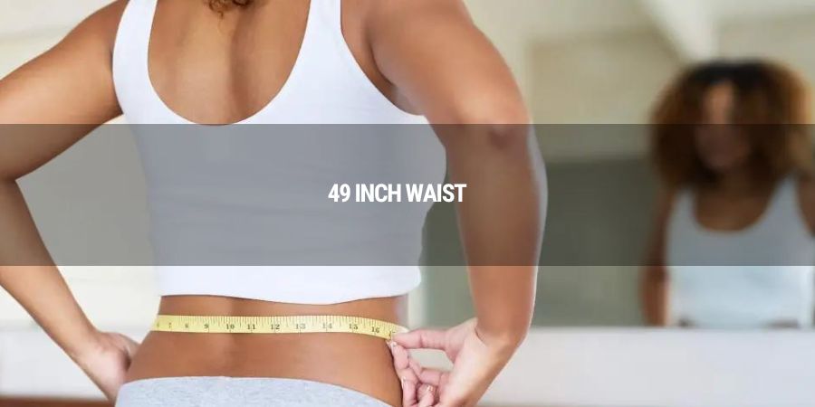How to Reduce Your 49-Inch Waist: Effective Ways to Slim Down