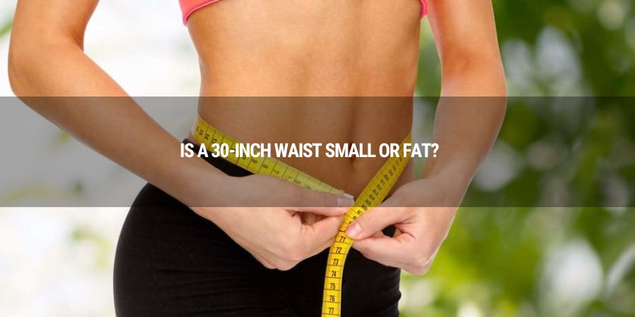Is a 30-Inch Waist Small or Fat? Understanding Body Size Perception for Men and Women
