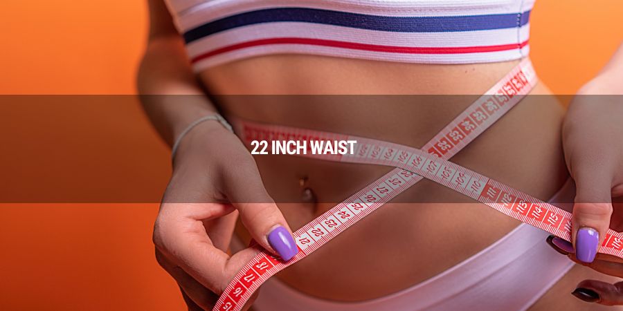 How small is a 22 inch waist and what does it look like on a person?