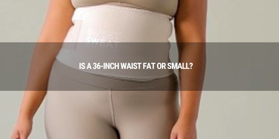 Is a 36-Inch Waist Fat or Small?