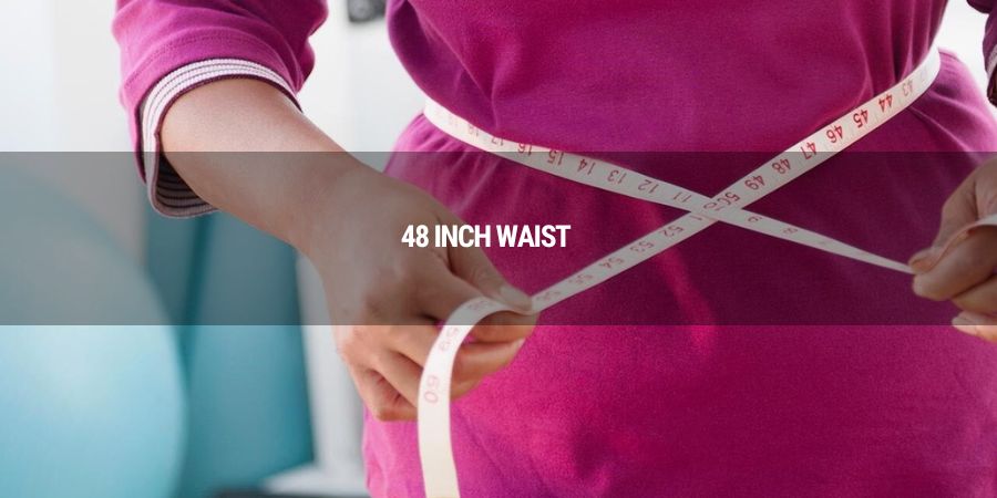 What are the implications of having a 48 inch waist size?
