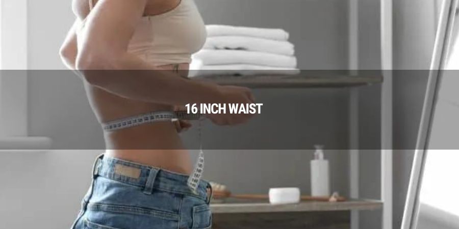 Are there individuals with a waist size of 16 inches?