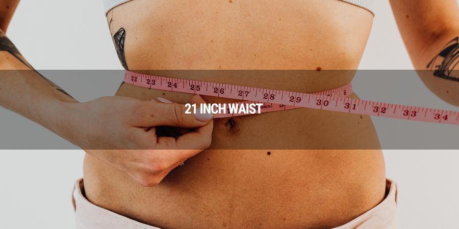 Is achieving a 21-inch waist realistic or unattainable?